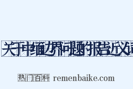 关于中缅边界问题的报告近义词是什么意思的图片